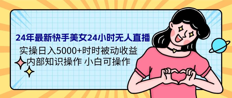 (9481期)24年最新快手美女24小时无人直播 实操日入5000+时时被动收益 内部知识操…-AI网创