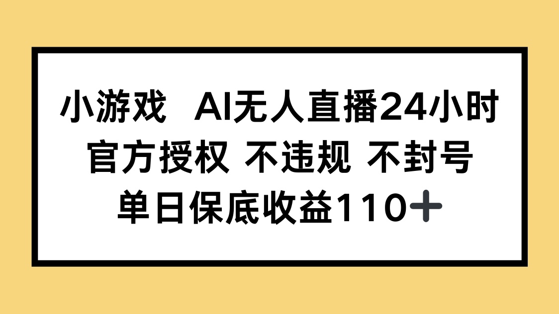 小游戏AI无人直播，官方授权 不违规 不封号，单日保底收益110+-AI网创