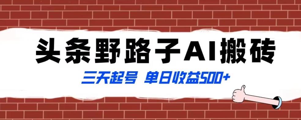 全网首发头条野路子AI搬砖玩法，纪实类超级蓝海项目，三天起号单日收益500+【揭秘】-AI网创