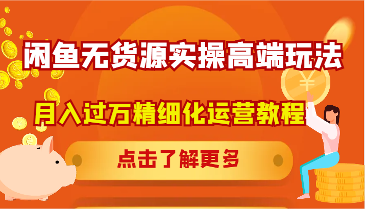闲鱼无货源实操高端玩法，月入过万精细化运营教程-AI网创