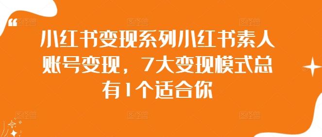 小红书变现系列小红书素人账号变现，7大变现模式总有1个适合你-AI网创