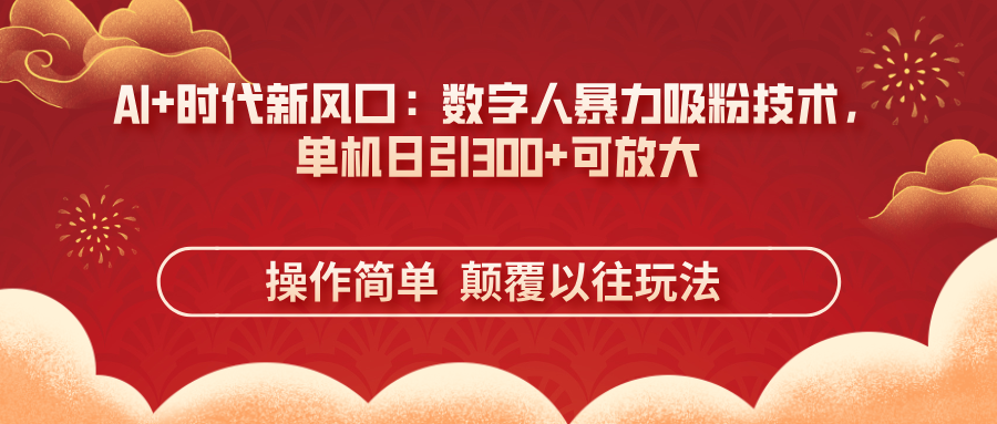 AI+时代新风口：数字人暴力吸粉技术，单机日引300+可放大 操作简单  颠…-AI网创