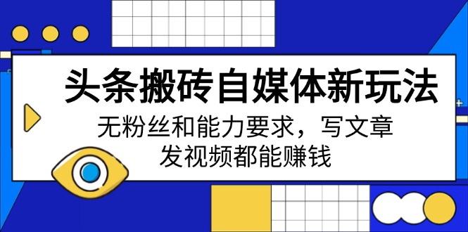 头条搬砖自媒体新玩法，无粉丝和能力要求，写文章、发视频都能赚钱-AI网创
