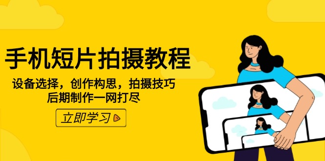 手机短片拍摄教程：设备选择，创作构思，拍摄技巧，后期制作一网打尽-AI网创