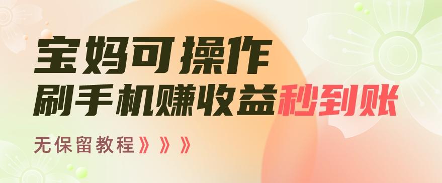 宝妈可操作刷手机赚收益秒到账无保留教程，亲测有效无套路-AI网创