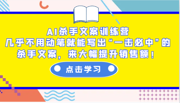 AI杀手文案训练营：几乎不用动笔就能写出“一击必中”的杀手文案，来大幅提升销售额！-AI网创