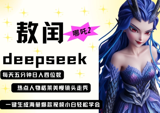 deepseek+哪吒2敖润姑姑走秀+爆款视频，起号快，爆款多，每天五分钟，日入四位数-AI网创