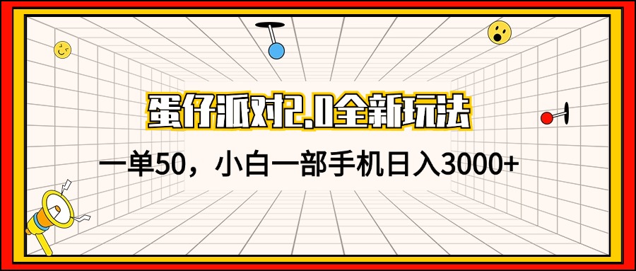 蛋仔派对2.0全新玩法，一单50，小白一部手机日入3000+-AI网创