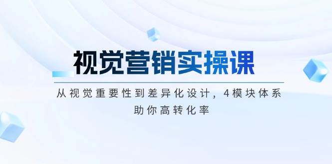 视觉营销实操课, 从视觉重要性到差异化设计, 4模块体系, 助你高转化率-AI网创