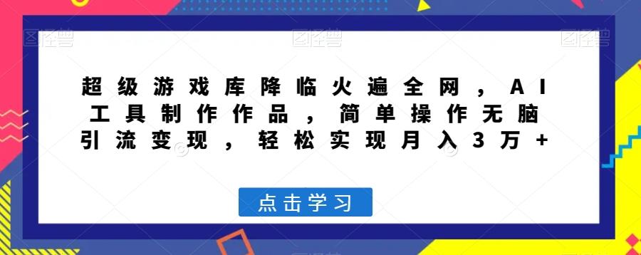 超级游戏库降临火遍全网，AI工具制作作品，简单操作无脑引流变现，轻松实现月入3万+【揭秘】-自学网资源