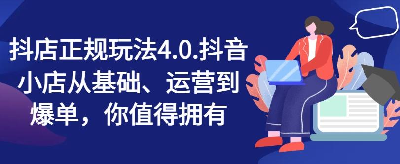 抖店正规玩法4.0，抖音小店从基础、运营到爆单，你值得拥有-AI网创