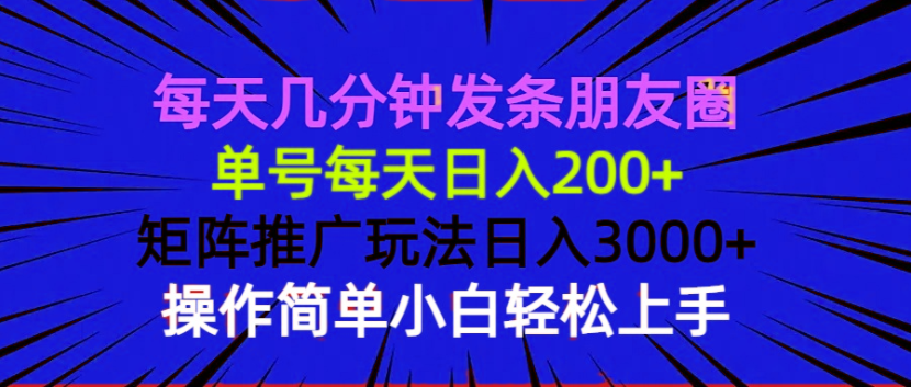 每天几分钟发条朋友圈 单号每天日入200+ 矩阵推广玩法日入3000+ 操作简…-AI网创