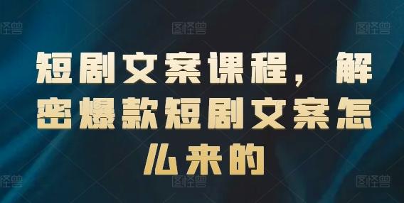 短剧文案课程，解密爆款短剧文案怎么来的-AI网创