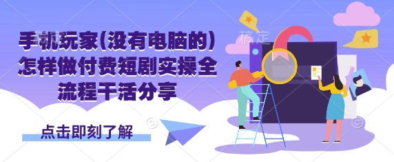 手机玩家(没有电脑的)怎样做付费短剧实操全流程干活分享-AI网创