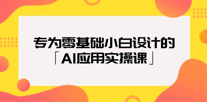 (9578期)专为零基础小白设计的「AI应用实操课」18节视频课-AI网创