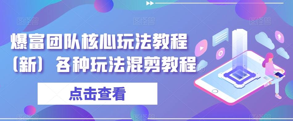 爆富团队核心玩法教程（新）各种玩法混剪教程-AI网创