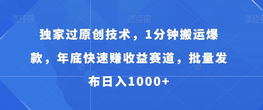 独家过原创技术，1分钟搬运爆款，年底快速赚收益赛道，批量发布日入1000+【揭秘】-AI网创