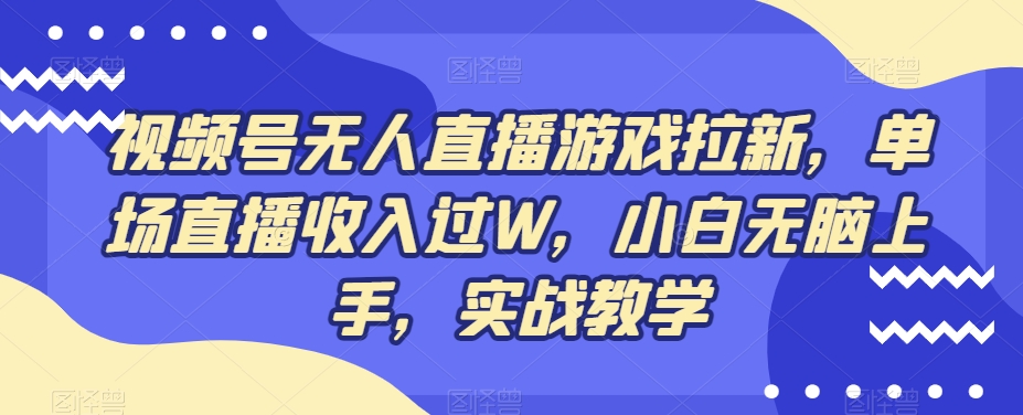 视频号无人直播游戏拉新，单场直播收入过W，小白无脑上手，实战教学-AI网创