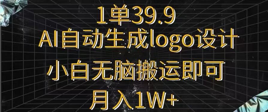 一单39.9，AI自动生成LOGO设计，小白无脑搬运即可，月入1w+-自学网资源