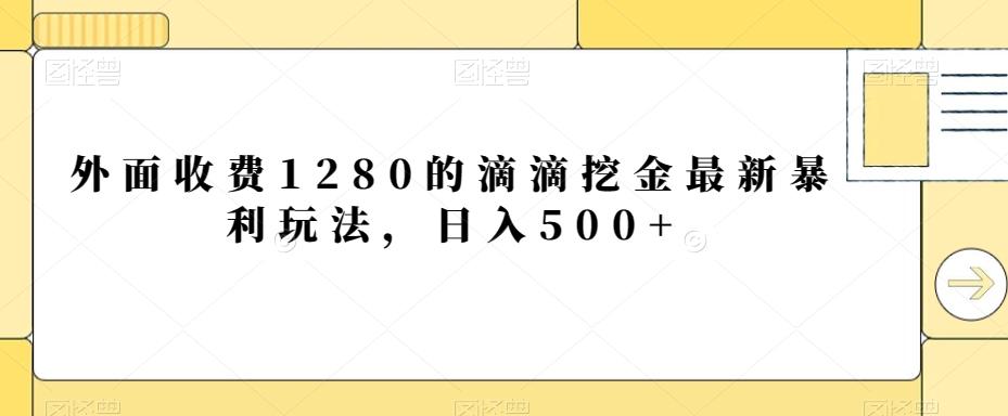 外面收费1280的滴滴挖金最新暴利玩法，日入500+-AI网创