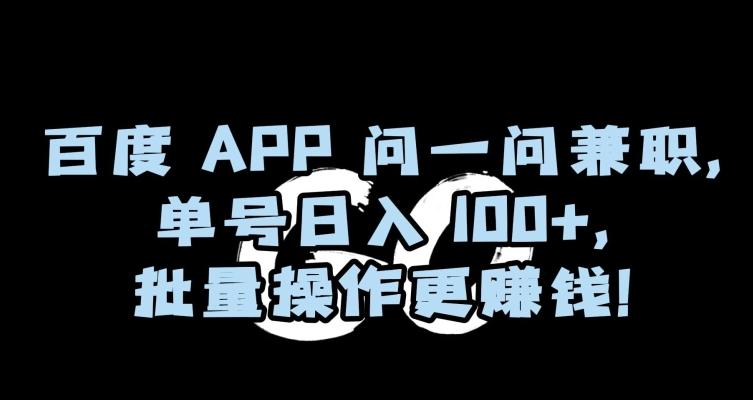 百度APP问一问兼职，单号日入100+，批量操作更赚钱【揭秘】-AI网创