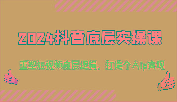 2024抖音底层实操课：重塑短视频底层逻辑，打造个人ip变现(52节)-AI网创