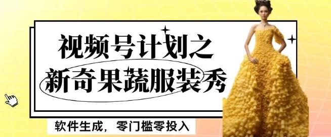 最新项目视频号计划之新奇果蔬服装秀，软件生成，零门槛零投入也可月入5000+【揭秘】-AI网创