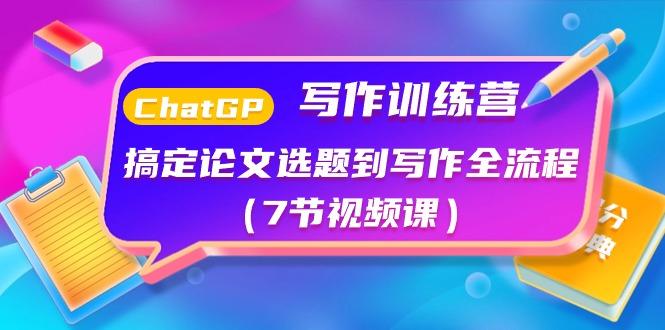 ChatGPT写作训练营：搞定论文选题到写作全流程(7节视频课)-AI网创
