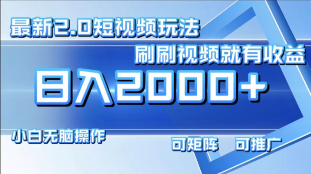 最新短视频2.0玩法，刷刷视频就有收益.小白无脑操作，日入2000+-AI网创