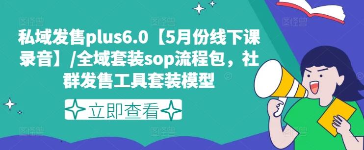 私域发售plus6.0【5月份线下课录音】/全域套装sop流程包，社群发售工具套装模型-AI网创