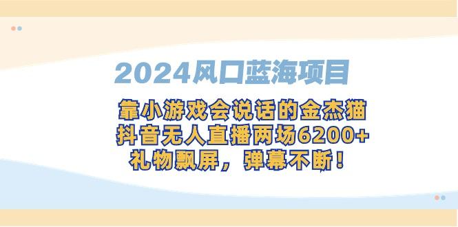 2024风口蓝海项目，靠小游戏会说话的金杰猫，抖音无人直播两场6200+，礼…-AI网创