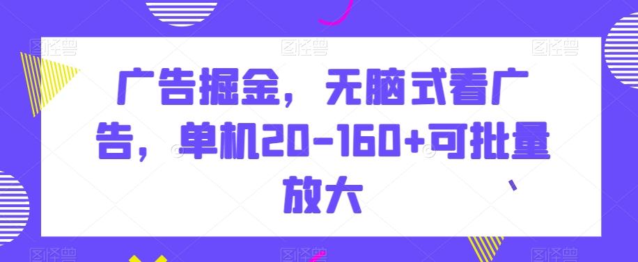 广告掘金，无脑式看广告，单机20-160+可批量放大【揭秘】-AI网创