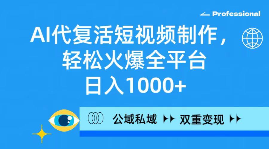 (9359期)AI代复活短视频制作，轻松火爆全平台，日入1000+，公域私域双重变现方式-AI网创