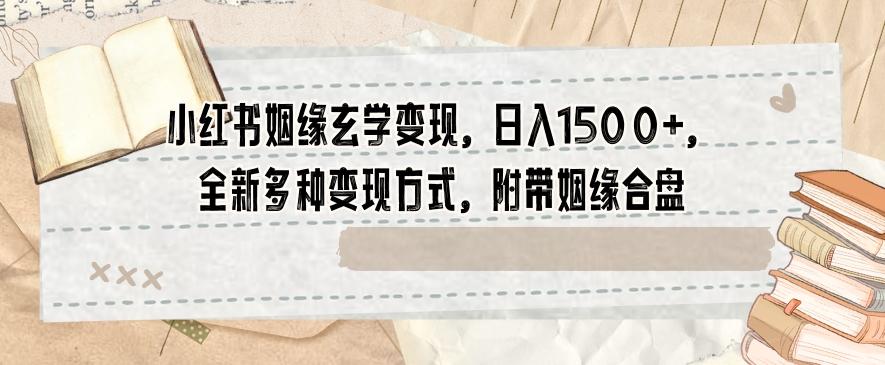 小红书姻缘玄学变现，日入1500+，全新多种变现方式，附带姻缘合盘【揭秘】-AI网创