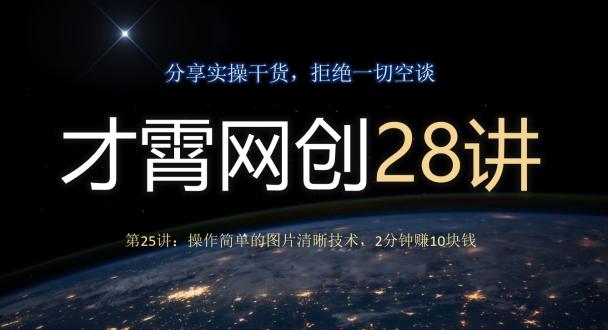 才霄网创28讲第25讲：操作简单的图片清晰技术，2分钟赚10块钱-AI网创