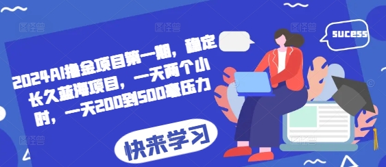 2024AI撸金项目第一期，稳定长久蓝海项目，一天两个小时，一天200到500毫压力-AI网创