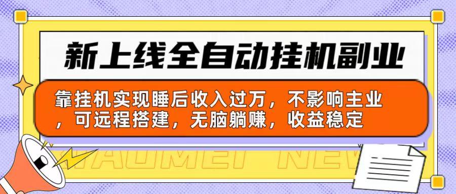 新上线全自动挂机副业：靠挂机实现睡后收入过万，不影响主业可远程搭建…-AI网创