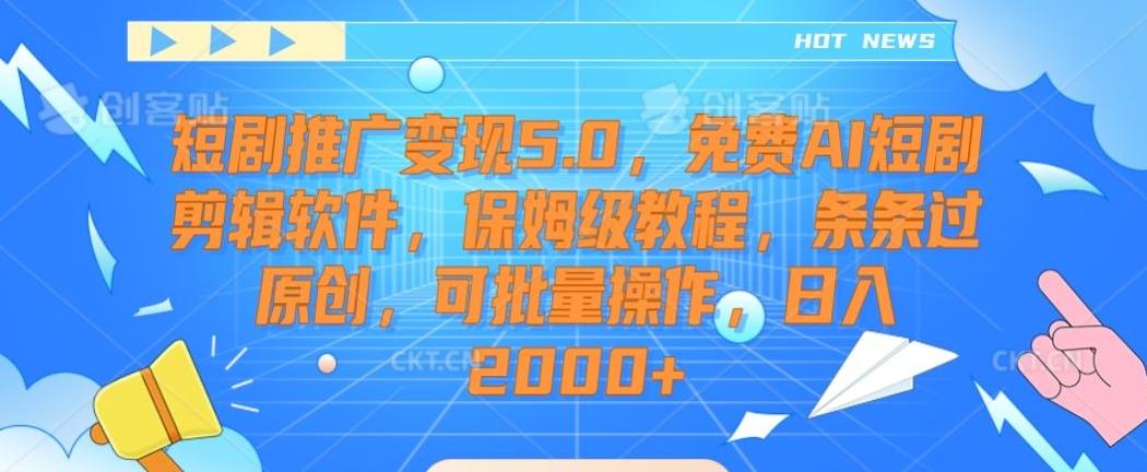短剧推广变现5.0，免费AI短剧剪辑软件，保姆级教程，条条过原创，可批量操作，日入2000+【揭秘】-AI网创