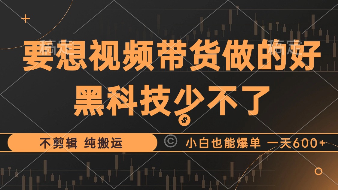 抖音视频带货最暴力玩法，利用黑科技 不剪辑 纯搬运，小白也能爆单，单…-AI网创