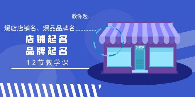 教你起“爆店店铺名、爆品品牌名”，店铺起名，品牌起名(12节教学课)-AI网创