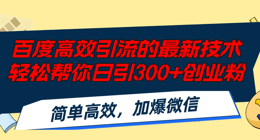 百度高效引流的最新技术,轻松帮你日引300+创业粉,简单高效，加爆微信-AI网创