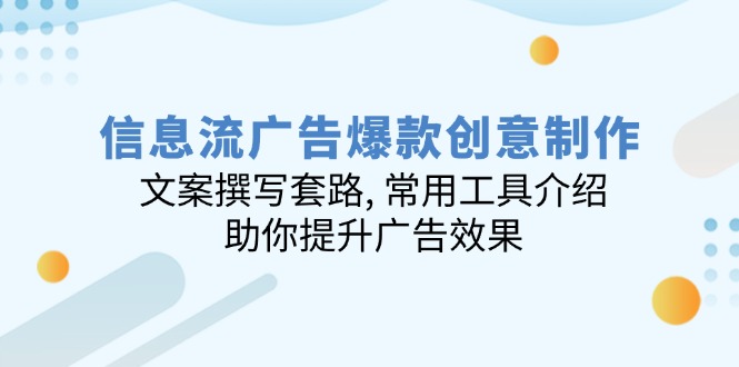 信息流广告爆款创意制作：文案撰写套路, 常用工具介绍, 助你提升广告效果-AI网创