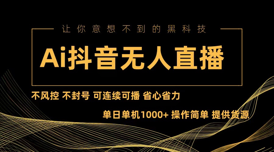 Ai抖音无人直播项目：不风控，不封号，可连续可播，省心省力-AI网创