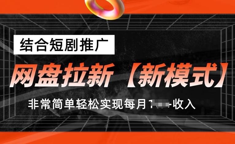 网盘拉新【新模式】，结合短剧推广，听话照做，非常简单轻松实现每月1w+收入【揭秘】-AI网创