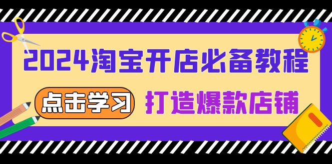 2024淘宝开店必备教程，从选趋势词到全店动销，打造爆款店铺-AI网创