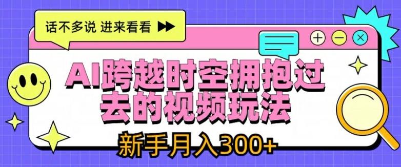 AI跨越时空拥抱过去的视频玩法，新手月入3000+【揭秘】-自学网资源