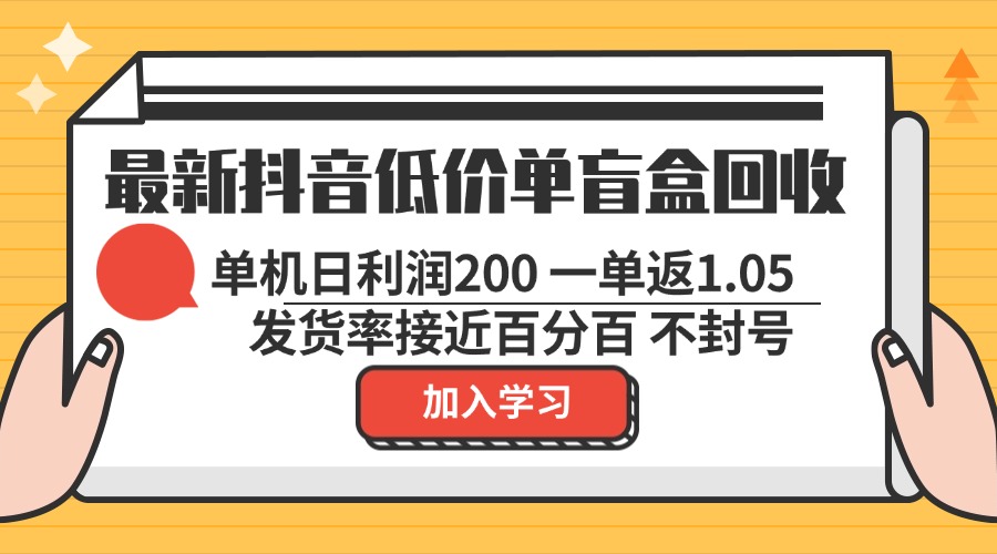 最新抖音低价单盲盒回收 一单1.05 单机日利润200 纯绿色不封号-AI网创