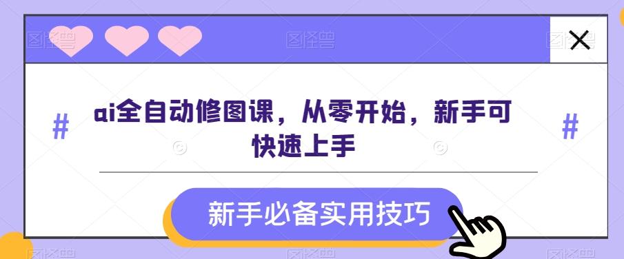 ai全自动修图课，从零开始，新手可快速上手-AI网创