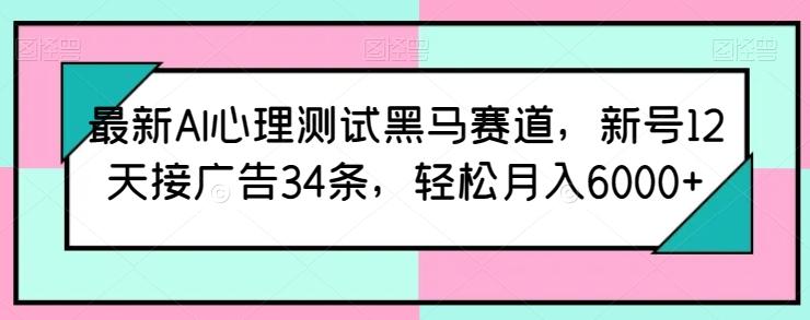 最新AI心理测试黑马赛道，新号12天接广告34条，轻松月入6000+【揭秘】-AI网创