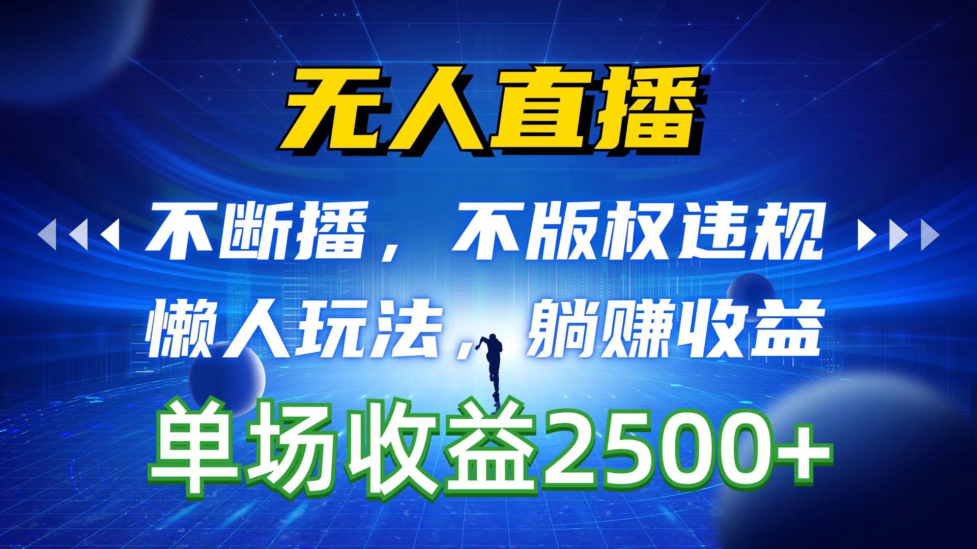 无人直播，不断播，不版权违规，懒人玩法，躺赚收益，一场直播收益2500+-AI网创
